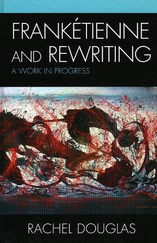 Franketienne and Rewriting: A Work in Progress - After the Empire: The Francophone World & Postcolonial France (Hardback)