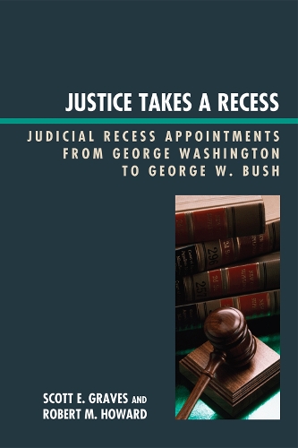 Justice Takes a Recess: Judicial Recess Appointments from George Washington to George W. Bush (Hardback)