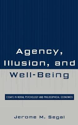 Agency, Illusion, and Well-Being: Essays in Moral Psychology and Philosophical Economics (Hardback)