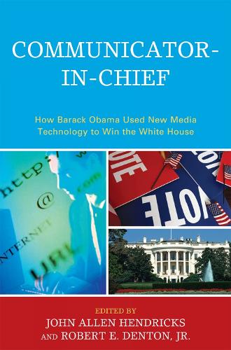 Communicator-in-Chief: How Barack Obama Used New Media Technology to Win the White House - Lexington Studies in Political Communication (Paperback)