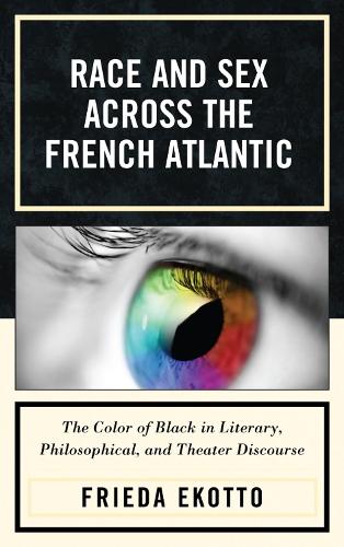Race and Sex across the French Atlantic: The Color of Black in Literary, Philosophical and Theater Discourse (Hardback)