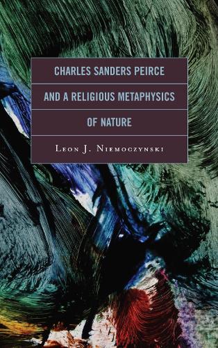 Charles Sanders Peirce and a Religious Metaphysics of Nature (Hardback)