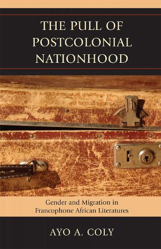 The Pull of Postcolonial Nationhood: Gender and Migration in Francophone African Literatures (Hardback)