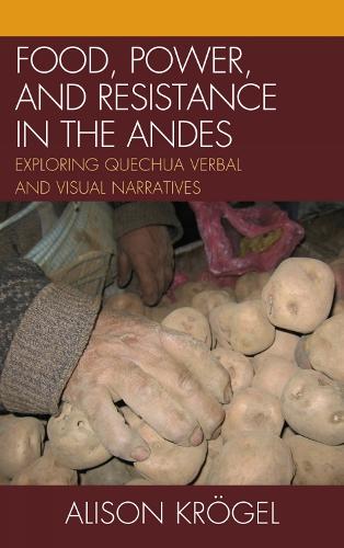 Food, Power, and Resistance in the Andes: Exploring Quechua Verbal and Visual Narratives (Hardback)