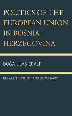 Politics of the European Union in Bosnia-Herzegovina: Between Conflict and Democracy (Hardback)