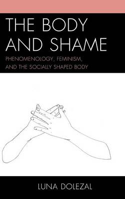 The Body and Shame: Phenomenology, Feminism, and the Socially Shaped Body (Hardback)
