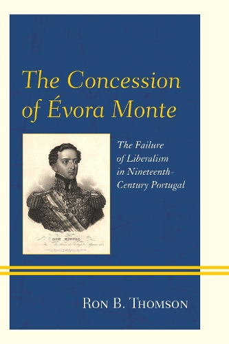 The Concession of Evora Monte: The Failure of Liberalism in Nineteenth-Century Portugal (Hardback)