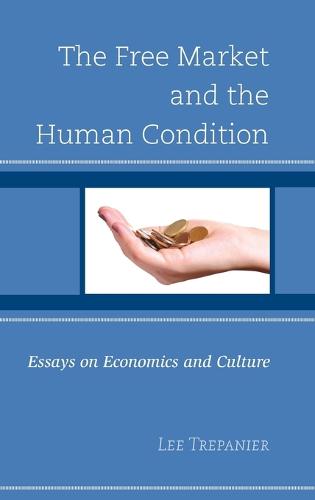 The Free Market and the Human Condition: Essays on Economics and Culture (Hardback)