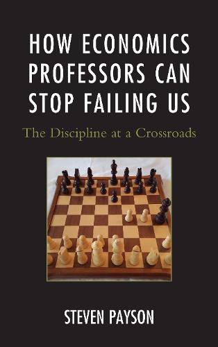 How Economics Professors Can Stop Failing Us: The Discipline at a Crossroads (Paperback)