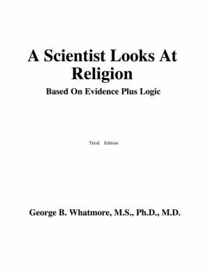 A Scientist Looks at Religion: Based on Evidence Plus Logic (Paperback)
