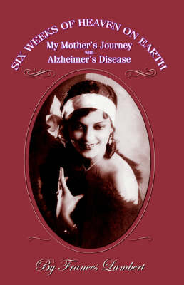 Six Weeks of Heaven on Earth: My Mother's Journey with Alzhemier's Disease (Paperback)