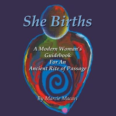 She Births: A Modern Woman's Guidebook for an Ancient Rite of Passage (Paperback)