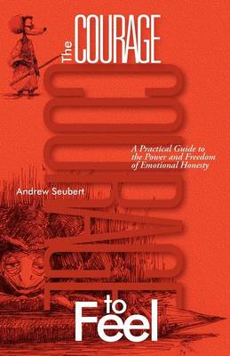 The Courage to Feel: A Practical Guide to the Power and Freedom of Emotional Honesty (Paperback)