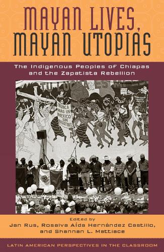 Mayan Lives, Mayan Utopias: The Indigenous Peoples of Chiapas and the Zapatista Rebellion - Latin American Perspectives in the Classroom (Paperback)