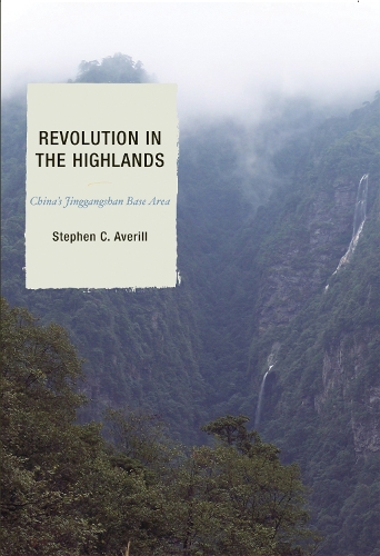 Revolution in the Highlands: China's Jinggangshan Base Area - State & Society in East Asia (Hardback)