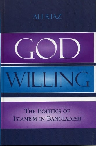 God Willing: The Politics of Islamism in Bangladesh (Hardback)