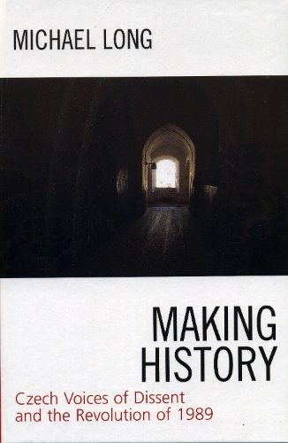 Making History: Czech Voices of Dissent and the Revolution of 1989 (Hardback)