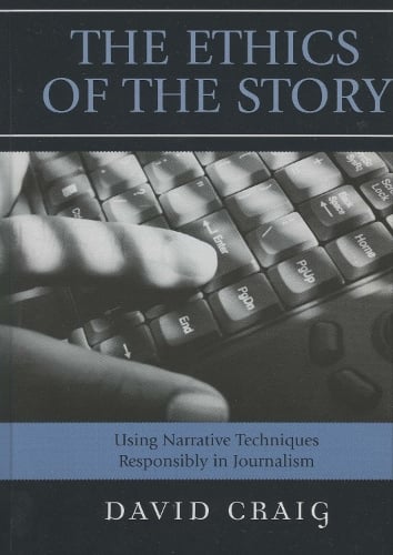 The Ethics of the Story: Using Narrative Techniques Responsibly in Journalism (Hardback)
