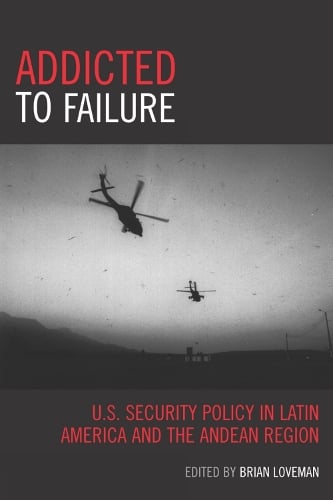 Addicted to Failure: U.S. Security Policy in Latin America and the Andean Region - Latin American Silhouettes (Paperback)