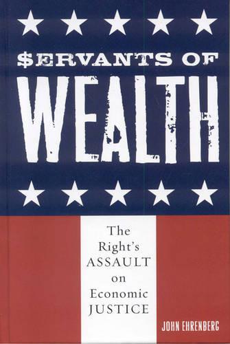 Servants of Wealth: The Right's Assault on Economic Justice - Polemics (Hardback)