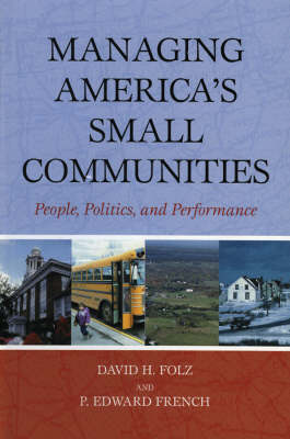 Managing America's Small Communities: People, Politics, and Performance (Hardback)