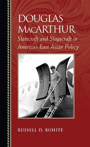 Douglas MacArthur: Statecraft and Stagecraft in America's East Asian Policy - Biographies in American Foreign Policy (Hardback)