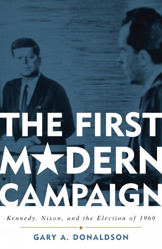 The First Modern Campaign: Kennedy, Nixon, and the Election of 1960 (Paperback)