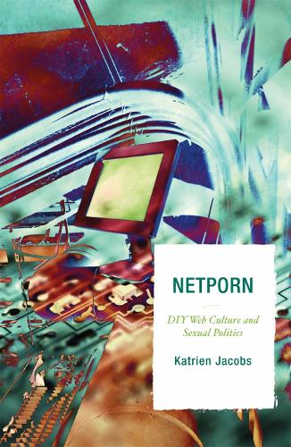 Netporn: DIY Web Culture and Sexual Politics - Critical Media Studies: Institutions, Politics, and Culture (Hardback)