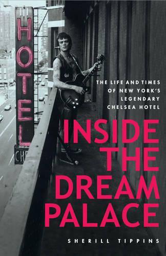 Inside the Dream Palace: The Life and Times of New York's Legendary Chelsea Hotel (Hardback)