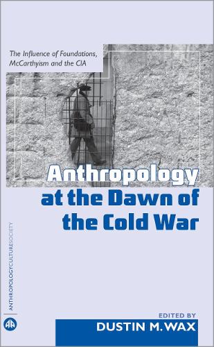 Anthropology At the Dawn of the Cold War: The Influence of Foundations, Mccarthyism and the CIA - Anthropology, Culture and Society (Hardback)