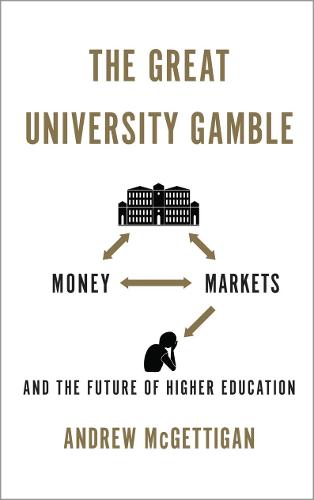 The Great University Gamble: Money, Markets and the Future of Higher Education (Hardback)
