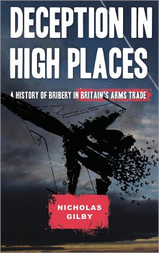 Deception in High Places: A History of Bribery in Britain's Arms Trade (Hardback)