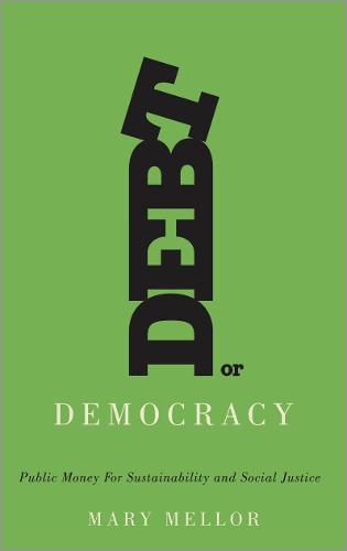 Debt or Democracy: Public Money for Sustainability and Social Justice (Paperback)