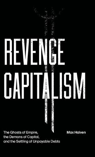 Revenge Capitalism: The Ghosts of Empire, the Demons of Capital, and the Settling of Unpayable Debts (Hardback)
