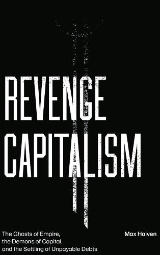 Revenge Capitalism: The Ghosts of Empire, the Demons of Capital, and the Settling of Unpayable Debts (Paperback)