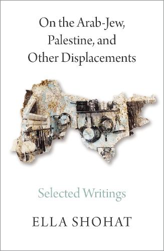 On the Arab-Jew, Palestine, and Other Displacements: Selected Writings of Ella Shohat (Hardback)