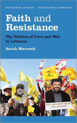Faith and Resistance: The Politics of Love and War in Lebanon - Decolonial Studies, Postcolonial Horizons (Hardback)