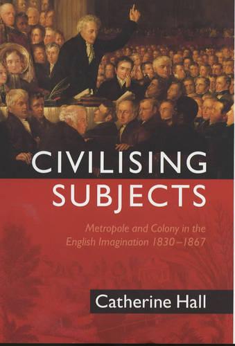 Civilising Subjects: Metropole and Colony in the English Imagination 1830 - 1867 (Hardback)