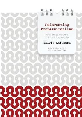 Reinventing Professionalism: Journalism and News in Global Perspective - Key Concepts in Journalism (Paperback)
