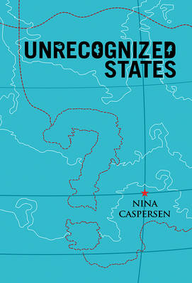 Unrecognized States: The Struggle for Sovereignty in the Modern International System (Paperback)