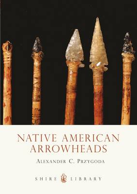 Native American Arrowheads by Alexander C. Przygoda | Waterstones