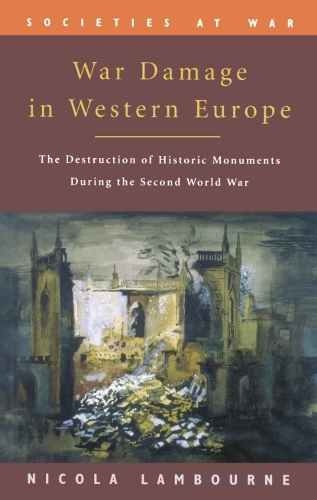 War Damage in Western Europe: The Destruction of Historic Monuments During the Second World War - Societies at War (Paperback)