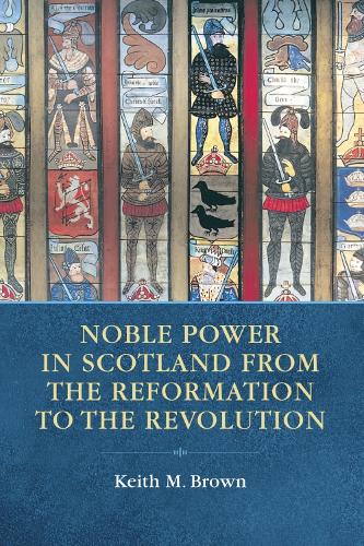 Noble Power in Scotland from the Reformation to the Revolution (Hardback)