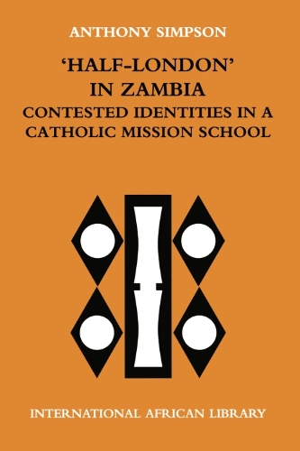 Half London in Zambia: Contested Identities in a Catholic Mission School - International African Library v. 27 (Paperback)
