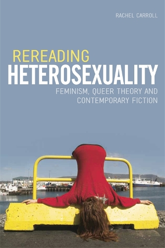 Rereading Heterosexuality: Feminism, Queer Theory and Contemporary Fiction (Hardback)