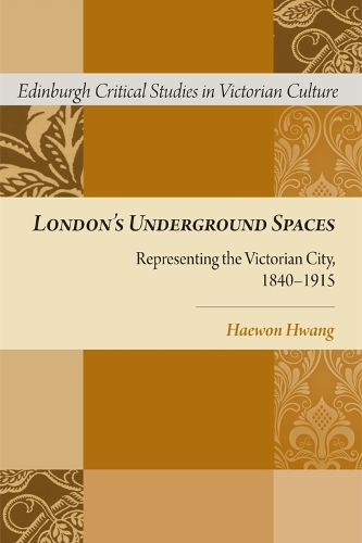 London's Underground Spaces: Representing the Victorian City, 1840-1915 - Edinburgh Critical Studies in Victorian Culture (Hardback)