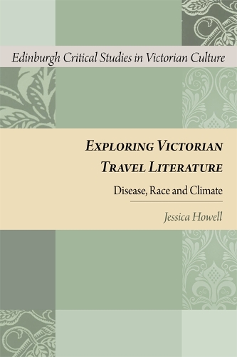 Exploring Victorian Travel Literature: Disease, Race and Climate - Edinburgh Critical Studies in Victorian Culture (Hardback)