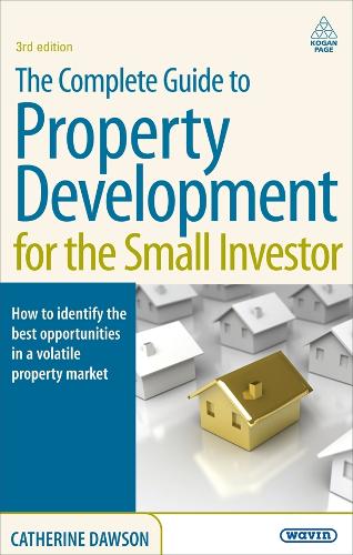 The Complete Guide to Property Development for the Small Investor: How to Identify the Best Opportunities in a Volatile Property Market (Paperback)