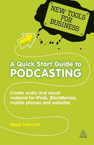 A Quick Start Guide to Podcasting: Create Your Own Audio and Visual Material for iPods, Blackberries, Mobile Phones and Websites - New Tools for Business (Paperback)