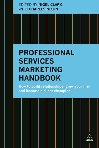 Professional Services Marketing Handbook: How to Build Relationships, Grow Your Firm and Become a Client Champion (Hardback)